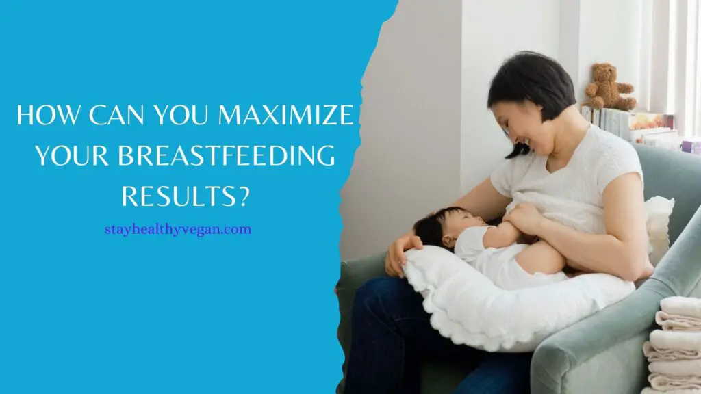 How can you maximize your breastfeeding results?
